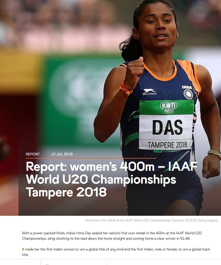 With a power-packed finish, India’s Hima Das sealed her nation’s first ever medal in the 400m at the IAAF World U20 Championships, sling-shotting to the lead down the home straight and coming home a clear winner in 51.46.